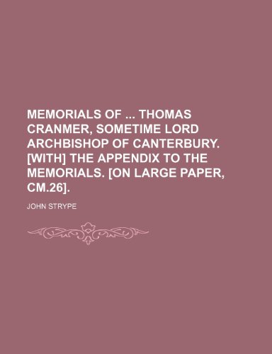 Memorials of Thomas Cranmer, Sometime Lord Archbishop of Canterbury. [With] the Appendix to the Memorials. [On Large Paper, CM.26]. (9781235619007) by Strype, John