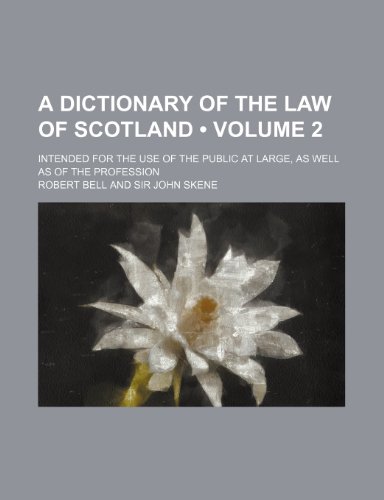 A Dictionary of the Law of Scotland (Volume 2); Intended for the Use of the Public at Large, as Well as of the Profession (9781235621796) by Bell, Robert