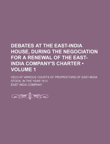 Debates at the East-India House, During the Negociation for a Renewal of the East-India Company's Charter (Volume 1); Held at Various Courts of Propri (9781235623271) by Company, East India