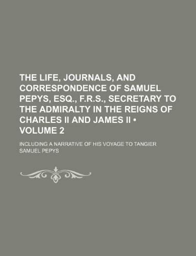 The Life, Journals, and Correspondence of Samuel Pepys, Esq., F.R.S., Secretary to the Admiralty in the Reigns of Charles II and James II (Volume 2); (9781235625695) by Pepys, Samuel