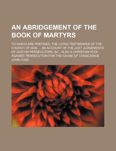 An Abridgement of the Book of Martyrs; To Which Are Prefixed, the Living Testimonies of the Church of God an Account of the Just Judgements of God on (9781235625800) by Foxe, John
