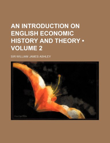An Introduction on English Economic History and Theory (Volume 2) (9781235625916) by Ashley, Sir William James