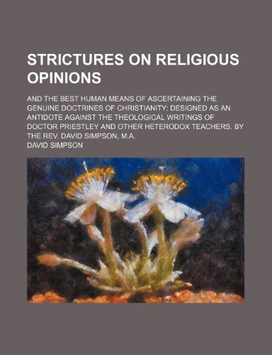 Strictures on Religious Opinions; And the Best Human Means of Ascertaining the Genuine Doctrines of Christianity Designed as an Antidote Against the T (9781235627613) by Simpson, David