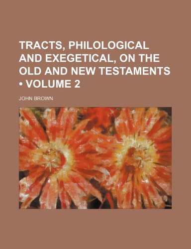 Tracts, Philological and Exegetical, on the Old and New Testaments (Volume 2 ) (9781235631443) by Brown, John