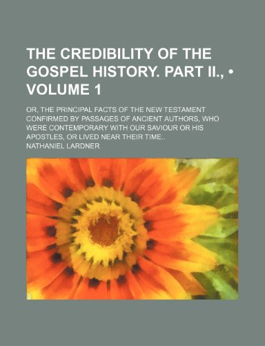 The Credibility of the Gospel History. Part II., (Volume 1); Or, the Principal Facts of the New Testament Confirmed by Passages of Ancient Authors, Wh (9781235632877) by Lardner, Nathaniel