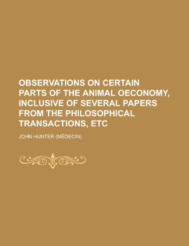 Observations on Certain Parts of the Animal Oeconomy, Inclusive of Several Papers from the Philosophical Transactions, Etc (9781235633041) by John Hunter
