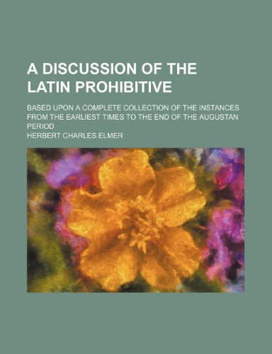 A Discussion of the Latin Prohibitive; Based Upon a Complete Collection of the Instances from the Earliest Times to the End of the Augustan Period (9781235635458) by Elmer, Herbert Charles