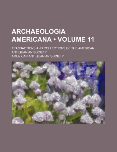 Archaeologia Americana (Volume 11); Transactions and Collections of the American Antiquarian Society (9781235638305) by Society, American Antiquarian