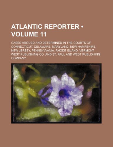 Atlantic Reporter (Volume 11); Cases Argued and Determined in the Courts of Connecticut, Delaware, Maryland, New Hampshire, New Jersey, Pennsylvania, (9781235639715) by Co, West Publishing