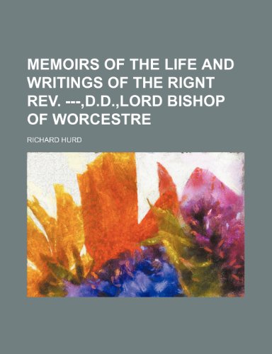 Memoirs of the Life and Writings of the Rignt REV. ---, D.D., Lord Bishop of Worcestre (9781235640063) by Hurd, Richard