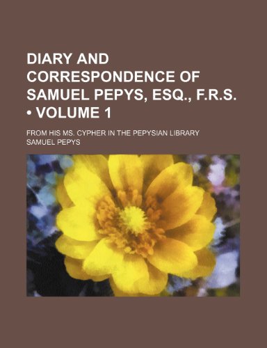 Diary and Correspondence of Samuel Pepys, Esq., F.R.S. (Volume 1); From His Ms. Cypher in the Pepysian Library (9781235640889) by Pepys, Samuel