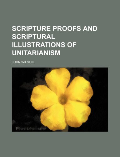 Scripture Proofs and Scriptural Illustrations of Unitarianism (9781235643194) by Wilson, John