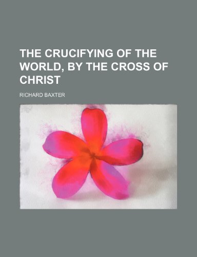 The Crucifying of the World, by the Cross of Christ (9781235647437) by Baxter, Richard