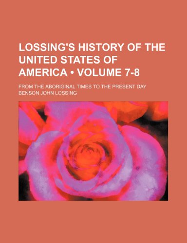 Lossing's History of the United States of America (Volume 7-8); From the Aboriginal Times to the Present Day (9781235648922) by Lossing, Benson John