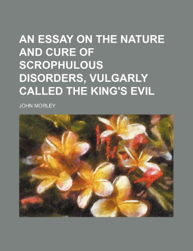 An Essay on the Nature and Cure of Scrophulous Disorders, Vulgarly Called the King's Evil (9781235649486) by Morley, John