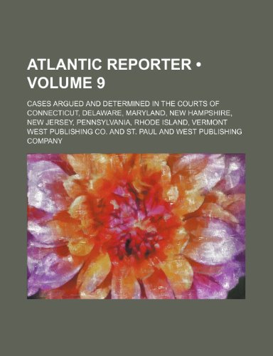 Atlantic Reporter (Volume 9); Cases Argued and Determined in the Courts of Connecticut, Delaware, Maryland, New Hampshire, New Jersey, Pennsylvania, R (9781235649516) by Co, West Publishing