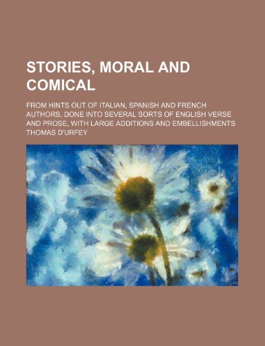 Stories, Moral and Comical; From Hints Out of Italian, Spanish and French Authors, Done Into Several Sorts of English Verse and Prose, with Large Addi (9781235651922) by D'Urfey, Thomas