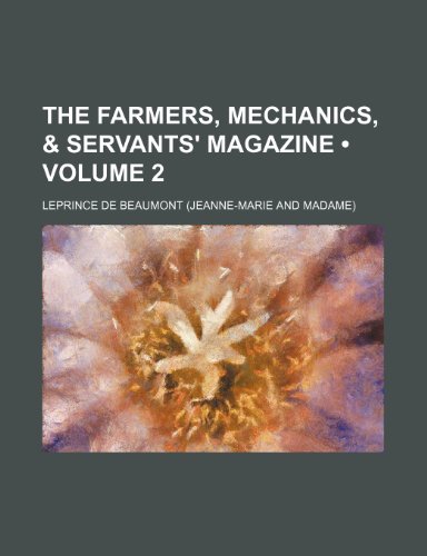 The Farmers, Mechanics, & Servants' Magazine (Volume 2 ) (9781235652790) by Beaumont, Leprince De