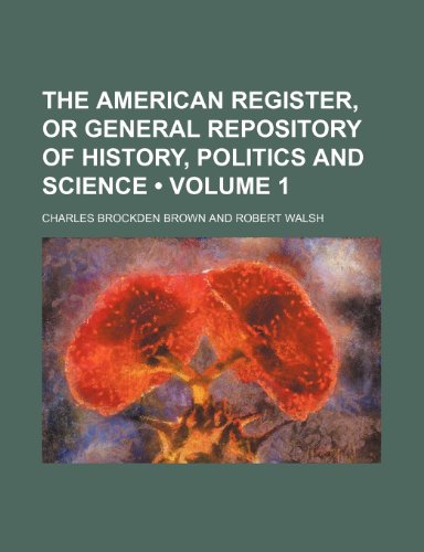 The American Register, or General Repository of History, Politics and Science (Volume 1) (9781235653469) by Brown, Charles Brockden