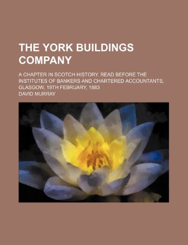 The York Buildings Company; A Chapter in Scotch History. Read Before the Institutes of Bankers and Chartered Accountants, Glasgow, 19th February, 1883 (9781235659478) by Murray, David