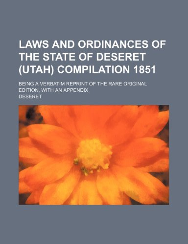 Laws and Ordinances of the State of Deseret (Utah) Compilation 1851; Being a Verbatim Reprint of the Rare Original Edition, with an Appendix (9781235665738) by Deseret