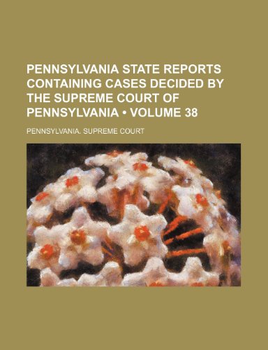 Pennsylvania State Reports Containing Cases Decided by the Supreme Court of Pennsylvania Volume 38 - Pennsylvania Supreme Court