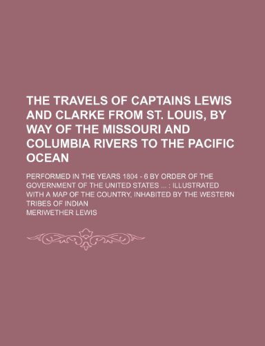 The Travels of Captains Lewis and Clarke from St. Louis, by Way of the Missouri and Columbia Rivers to the Pacific Ocean; Performed in the Years 1804 (9781235666667) by Lewis, Meriwether