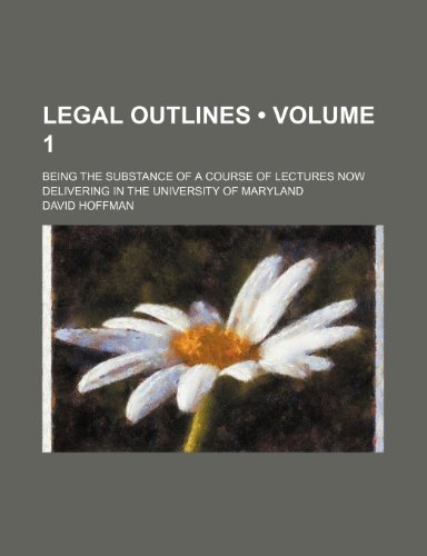 Legal Outlines (Volume 1); Being the Substance of a Course of Lectures Now Delivering in the University of Maryland (9781235668999) by Hoffman, David