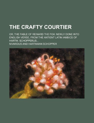 The Crafty Courtier; Or, the Fable of Reinard the Fox Newly Done Into English Verse, from the Antient Latin Iambics of Hartm. Schopperus (9781235669453) by Nivardus