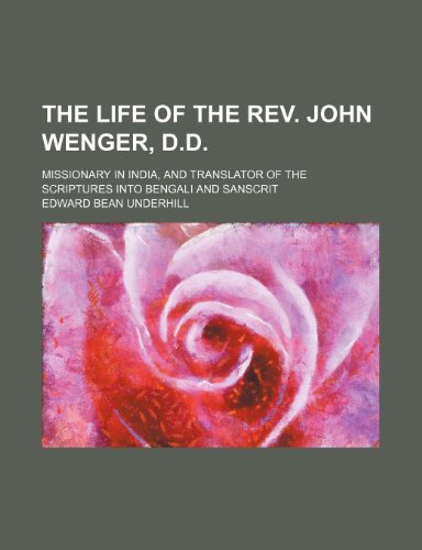 The Life of the REV. John Wenger, D.D.; Missionary in India, and Translator of the Scriptures Into Bengali and Sanscrit (9781235669675) by Underhill, Edward Bean
