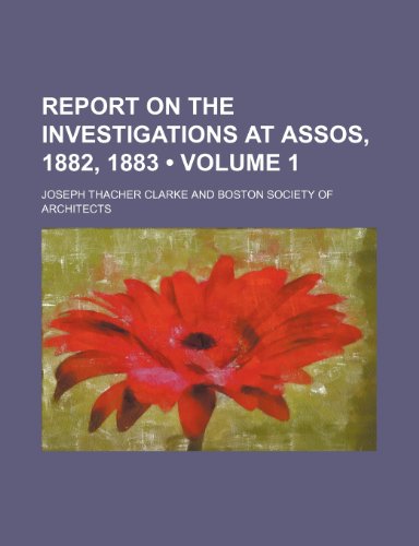 Report on the Investigations at Assos, 1882, 1883 (Volume 1) (9781235670428) by Clarke, Joseph Thacher