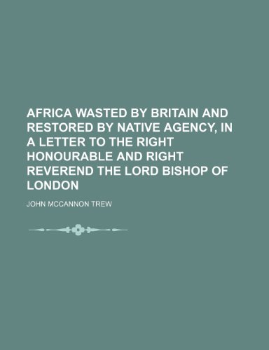 9781235673849: Africa Wasted by Britain and Restored by Native Agency, in a Letter to the Right Honourable and Right Reverend the Lord Bishop of London