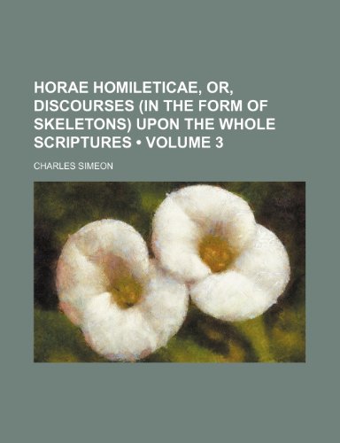 Horae Homileticae, Or, Discourses (in the Form of Skeletons) Upon the Whole Scriptures (Volume 3 ) (9781235676925) by Simeon, Charles