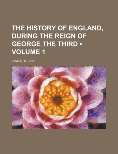 The History of England, During the Reign of George the Third (Volume 1) (9781235680229) by Robins, James