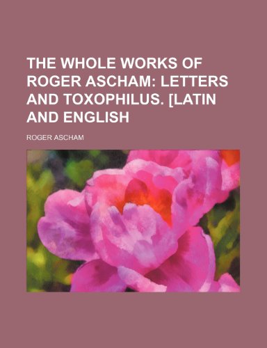 The Whole Works of Roger Ascham; Letters and Toxophilus. [Latin and English (9781235683947) by Ascham, Roger
