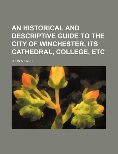 An Historical and Descriptive Guide to the City of Winchester, Its Cathedral, College, Etc (9781235689123) by Milner, John