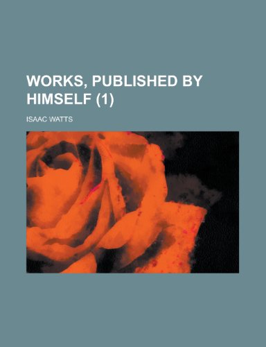 Works, Published by Himself (1 ) (English and Latin Edition) (9781235690235) by Isaac Watts