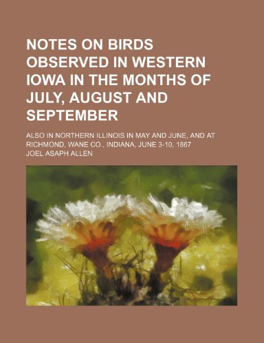 Notes on Birds Observed in Western Iowa in the Months of July, August and September; Also in Northern Illinois in May and June, and at Richmond, Wane (9781235692543) by Allen, Joel Asaph