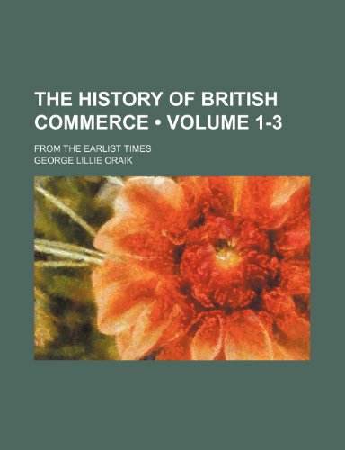 The History of British Commerce (Volume 1-3); From the Earlist Times (9781235695438) by Craik, George Lillie