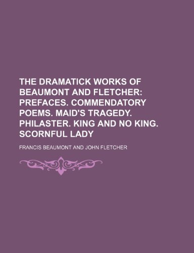 The Dramatick Works of Beaumont and Fletcher; Prefaces. Commendatory Poems. Maid's Tragedy. Philaster. King and No King. Scornful Lady (9781235695810) by Beaumont, Francis