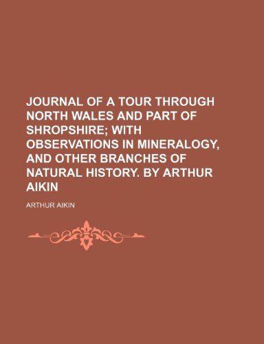 Journal of a Tour Through North Wales and Part of Shropshire; With Observations in Mineralogy, and Other Branches of Natural History. by Arthur Aikin (9781235698644) by Aikin, Arthur