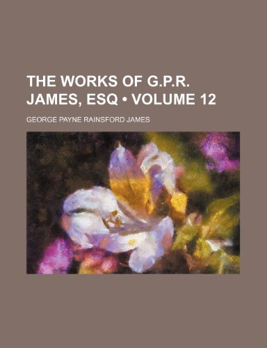 The Works of G.P.R. James, Esq (Volume 12 ) (9781235700576) by James, George Payne Rainsford
