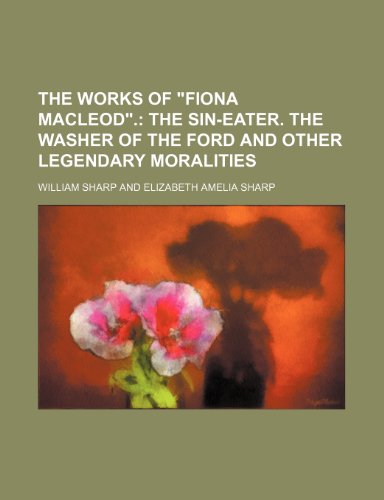 The Works of Fiona MacLeod.; The Sin-Eater. the Washer of the Ford and Other Legendary Moralities (9781235700668) by Sharp, William