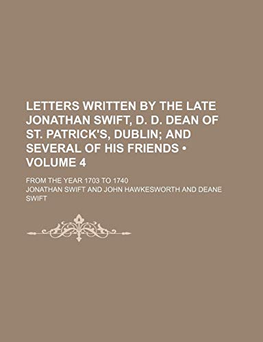 Letters Written by the Late Jonathan Swift, D. D. Dean of St. Patrick's, Dublin (Volume 4); And Several of His Friends. from the Year 1703 to 1740 (9781235702327) by Swift, Jonathan