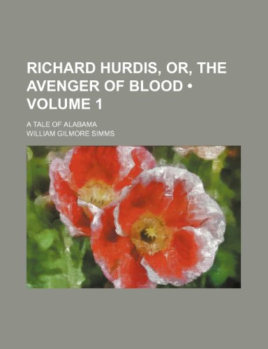 Richard Hurdis, Or, the Avenger of Blood (Volume 1); A Tale of Alabama (9781235704185) by Simms, William Gilmore