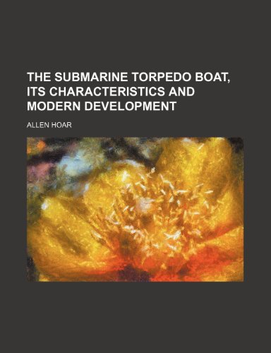 The Submarine Torpedo Boat, Its Characteristics and Modern Development - Hoar, Allen