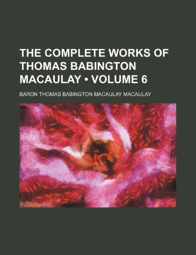 The Complete Works of Thomas Babington Macaulay (Volume 6) (9781235707988) by Macaulay, Baron Thomas Babington