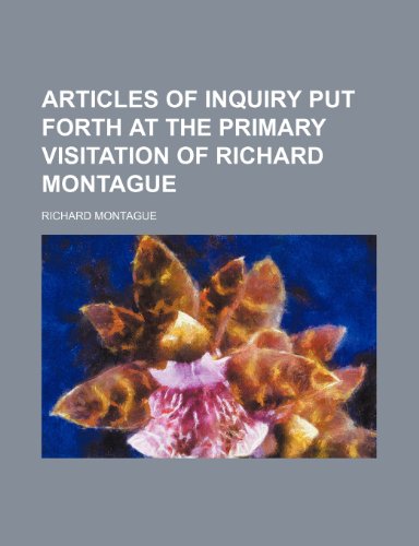 Articles of Inquiry Put Forth at the Primary Visitation of Richard Montague (9781235708985) by Montague, Richard