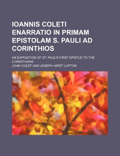 9781235709074: Ioannis Coleti Enarratio in Primam Epistolam S. Pauli Ad Corinthios; An Exposition of St. Paul's First Epistle to the Corinthians