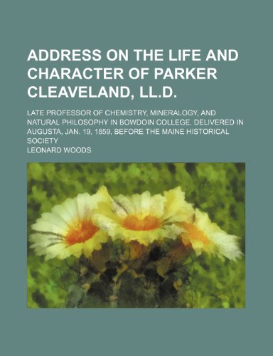Address on the Life and Character of Parker Cleaveland, LL.D.; Late Professor of Chemistry, Mineralogy, and Natural Philosophy in Bowdoin College. del (9781235712562) by Woods, Leonard